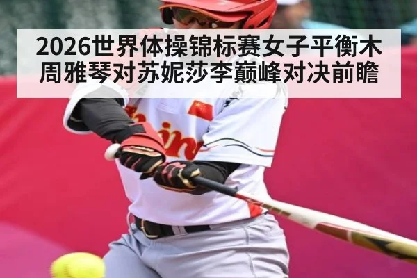 2026世界体操锦标赛女子平衡木周雅琴对苏妮莎李巅峰对决前瞻