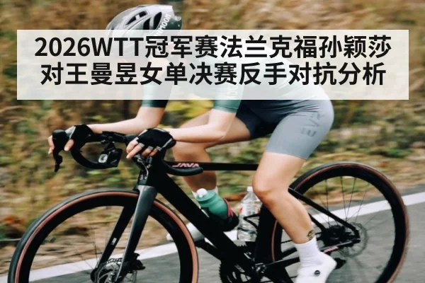 2026WTT冠军赛法兰克福孙颖莎对王曼昱女单决赛反手对抗分析