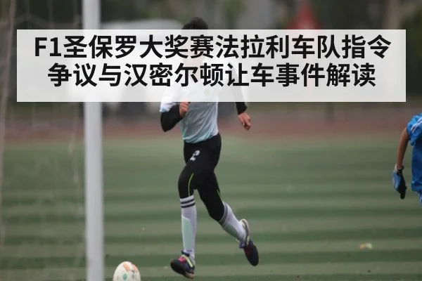 F1圣保罗大奖赛法拉利车队指令争议与汉密尔顿让车事件解读